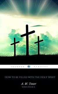 How to be filled with the Holy Spirit (AW Tozer Series Book 6)