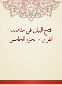 كتاب فتح البيان في مقاصد القرآن - الجزء الخامس