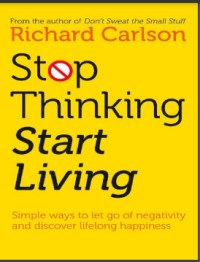 Stop Thinking, Start Living Discover Lifelong Happiness