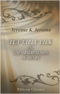 Tea-Table Talk and the Observations of Henry