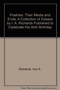 Poetries: Their Media and Ends: A Collection of Essays by I. A. Richards Published to Celebrate His 80th Birthday