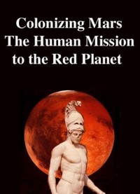 Colonizing Mars The Human Mission to the Red Planet