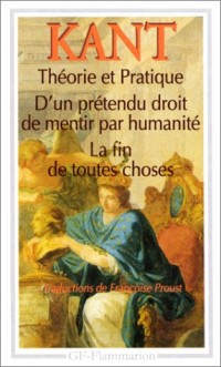 Théorie et Pratique; D'un prétendu droit de mentir par humanité; La fin de toutes choses: et autres textes