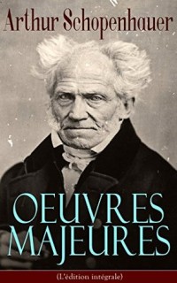 Arthur Schopenhauer: Oeuvres Majeures (L'édition intégrale): Parerga et Paralipomena, Essai sur le libre arbitre, Le Fondement de la morale, Le Monde comme ... droit et politique…