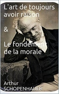 L'art de toujours avoir raison & Le fondement de la morale (Oeuvres d'Arthur SCHOPENHAUER t. 1)
