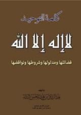 كتاب كلمة التوحيد لا إله إلا الله فضائلها ومدلولها وشروطها ونواقضها