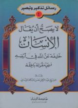 كتاب لا يصح أن يقال الإنسان خليفة لله في أرضه فهي مقولة باطلة