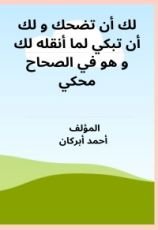 كتاب لك أن تضحك و لك أن تبكي لما أنقله لك و هو في الصحاح محكي