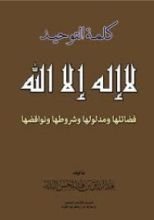 كتاب كلمة التوحيد لا إله إلا الله فضائلها ومدلولها وشروطها ونواقضها