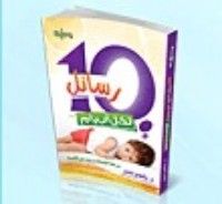 كتاب 10 رسائل لكل أب وأم " من مرحلة الطفولة حتى 12 سنة "