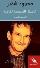 كتاب محمود شقير: أَلأَعمال القصصية الكاملة- المجلد الأول