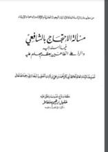 كتاب مسألة الاحتجاج بالشافعي فيما أُسند إليه والرد على الطاعنين بعظم جهلهم عليه