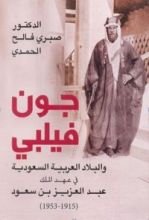 كتاب جون فيلبي والبلاد العربية السعودية في عهد الملك عبد العزيز بن سعود 1915 - 1953