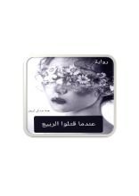 رواية عندما قتلوا الربيع