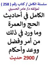 كتاب الكامل في احاديث الحج والعمرة وما ورد في ذلك من امر وفضل واحكام 2900 حديث